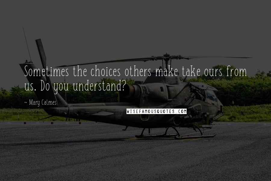 Mary Calmes Quotes: Sometimes the choices others make take ours from us. Do you understand?