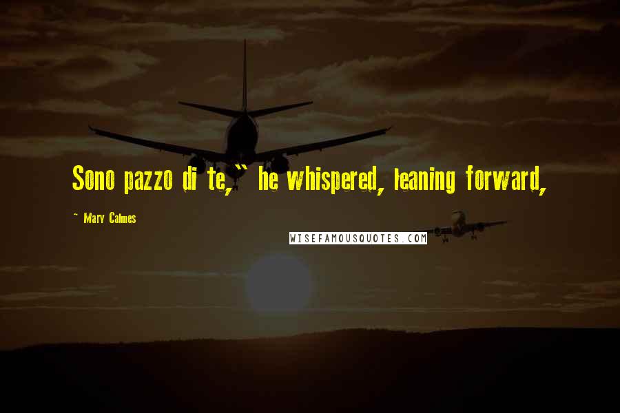 Mary Calmes Quotes: Sono pazzo di te," he whispered, leaning forward,