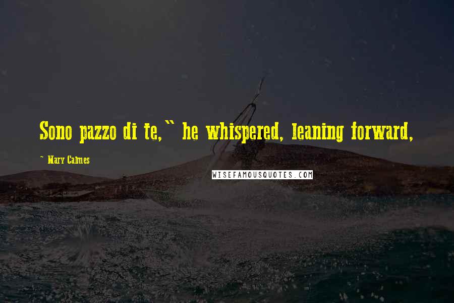 Mary Calmes Quotes: Sono pazzo di te," he whispered, leaning forward,