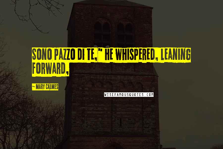 Mary Calmes Quotes: Sono pazzo di te," he whispered, leaning forward,