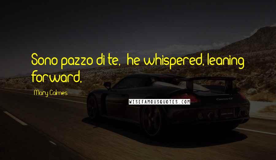Mary Calmes Quotes: Sono pazzo di te," he whispered, leaning forward,