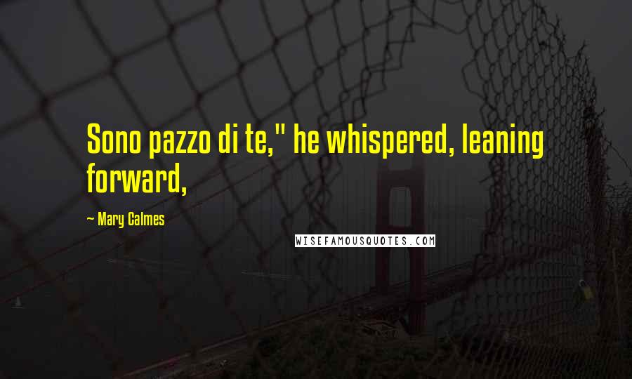 Mary Calmes Quotes: Sono pazzo di te," he whispered, leaning forward,