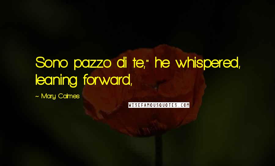 Mary Calmes Quotes: Sono pazzo di te," he whispered, leaning forward,