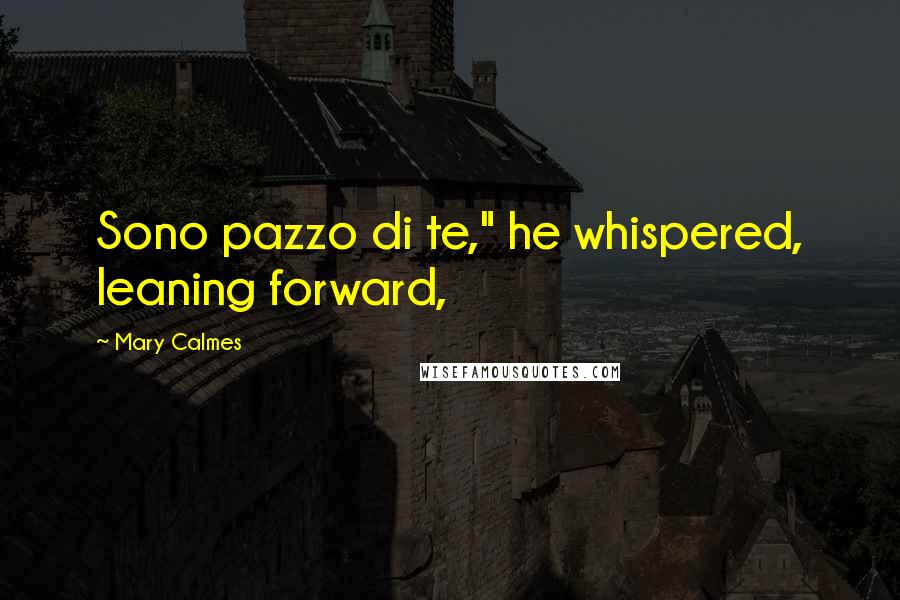 Mary Calmes Quotes: Sono pazzo di te," he whispered, leaning forward,