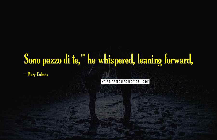 Mary Calmes Quotes: Sono pazzo di te," he whispered, leaning forward,