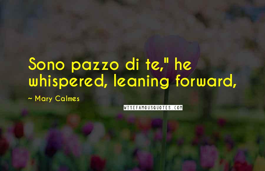 Mary Calmes Quotes: Sono pazzo di te," he whispered, leaning forward,