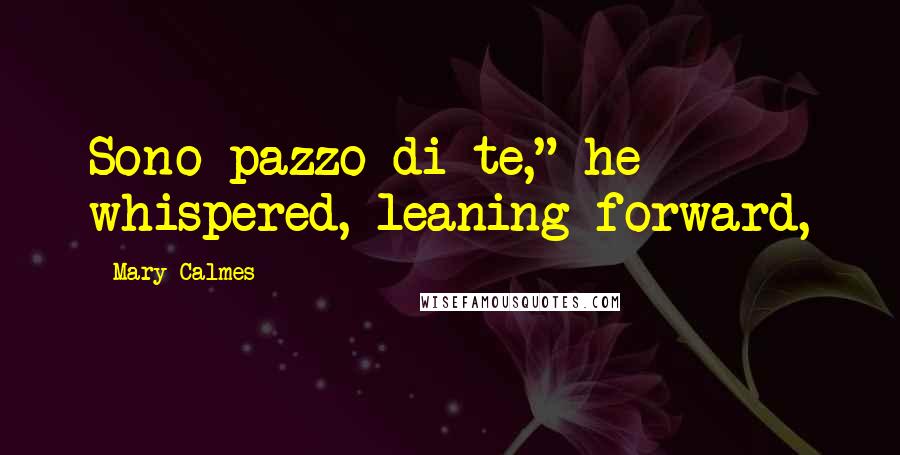 Mary Calmes Quotes: Sono pazzo di te," he whispered, leaning forward,