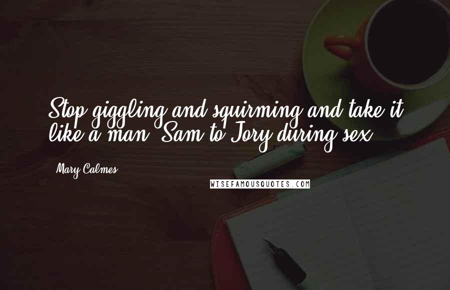 Mary Calmes Quotes: Stop giggling and squirming and take it like a man. Sam to Jory during sex