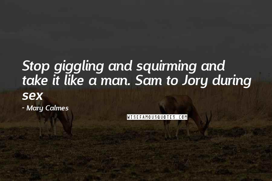 Mary Calmes Quotes: Stop giggling and squirming and take it like a man. Sam to Jory during sex