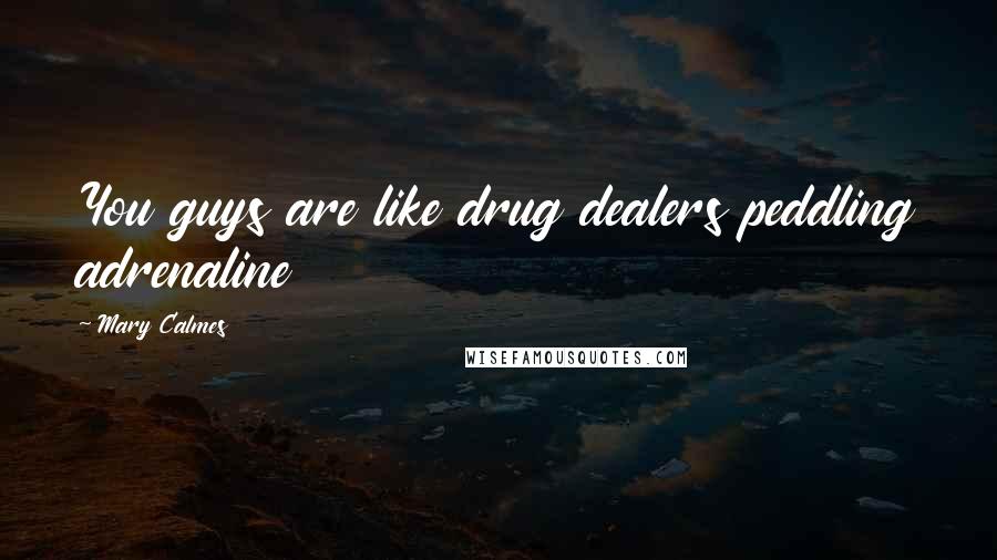 Mary Calmes Quotes: You guys are like drug dealers peddling adrenaline