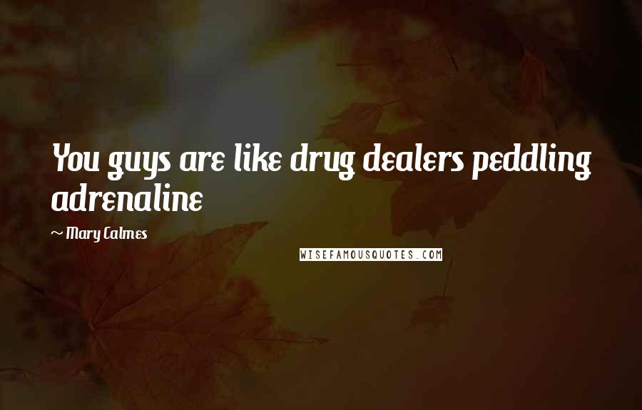 Mary Calmes Quotes: You guys are like drug dealers peddling adrenaline