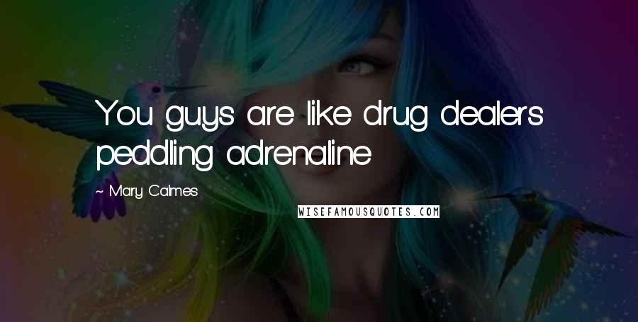 Mary Calmes Quotes: You guys are like drug dealers peddling adrenaline