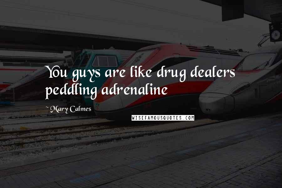 Mary Calmes Quotes: You guys are like drug dealers peddling adrenaline