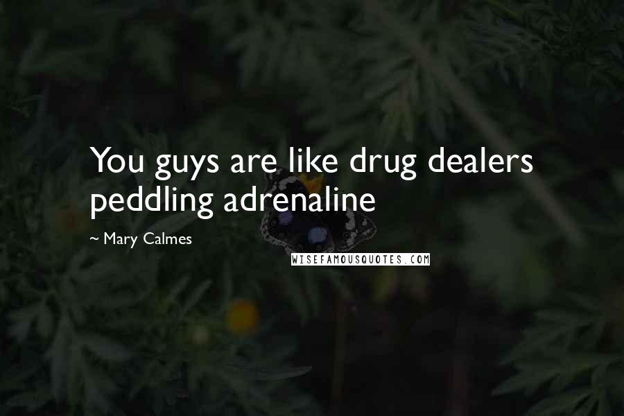 Mary Calmes Quotes: You guys are like drug dealers peddling adrenaline