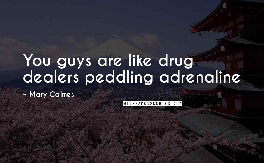 Mary Calmes Quotes: You guys are like drug dealers peddling adrenaline