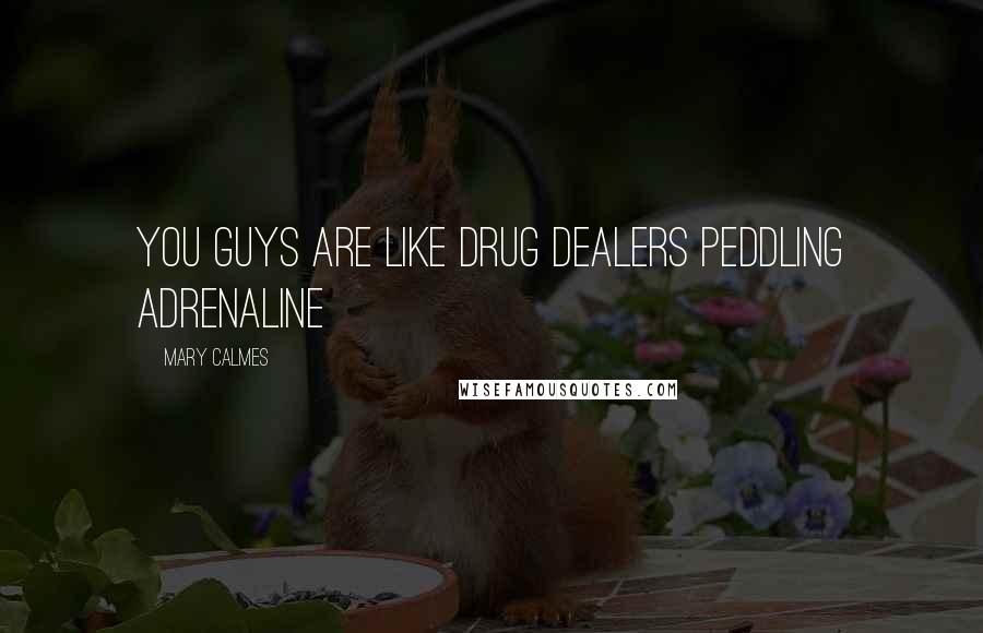 Mary Calmes Quotes: You guys are like drug dealers peddling adrenaline