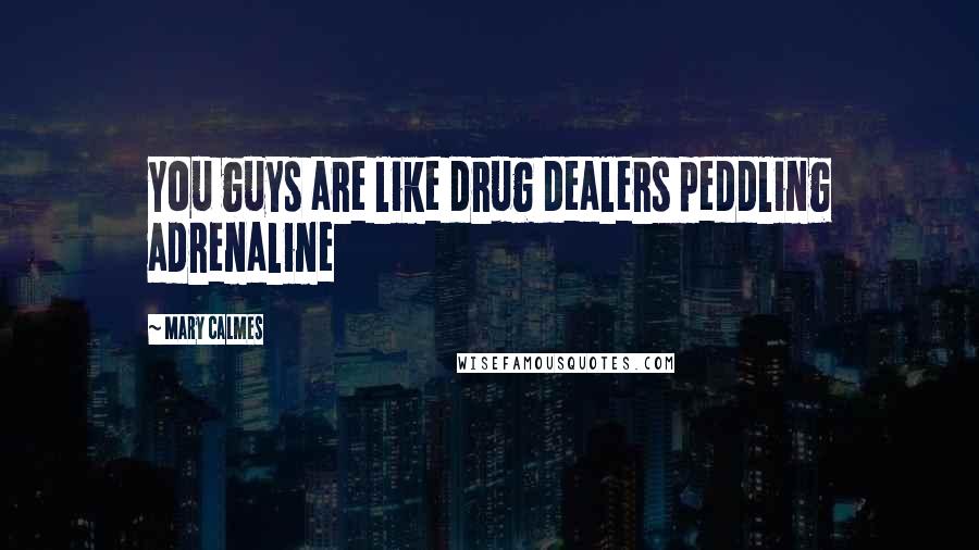 Mary Calmes Quotes: You guys are like drug dealers peddling adrenaline