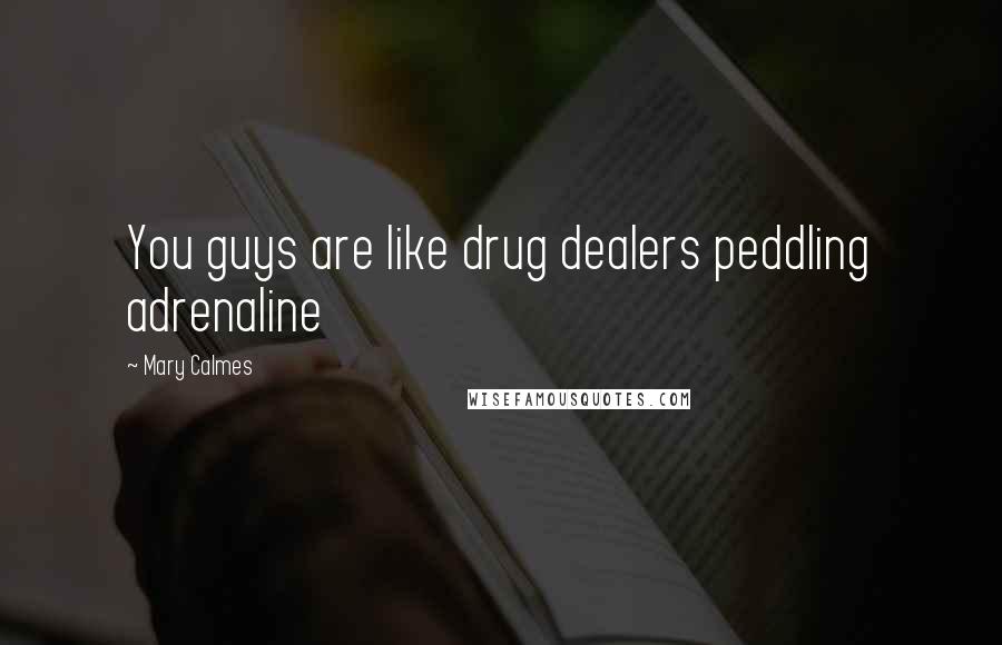 Mary Calmes Quotes: You guys are like drug dealers peddling adrenaline