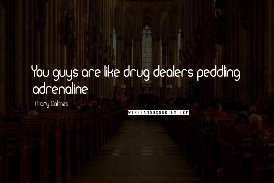 Mary Calmes Quotes: You guys are like drug dealers peddling adrenaline