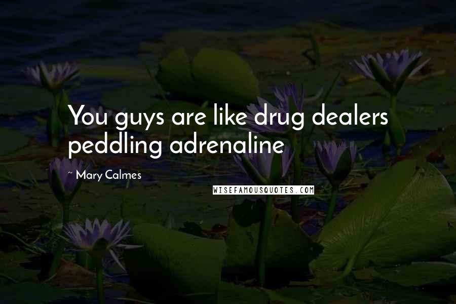 Mary Calmes Quotes: You guys are like drug dealers peddling adrenaline