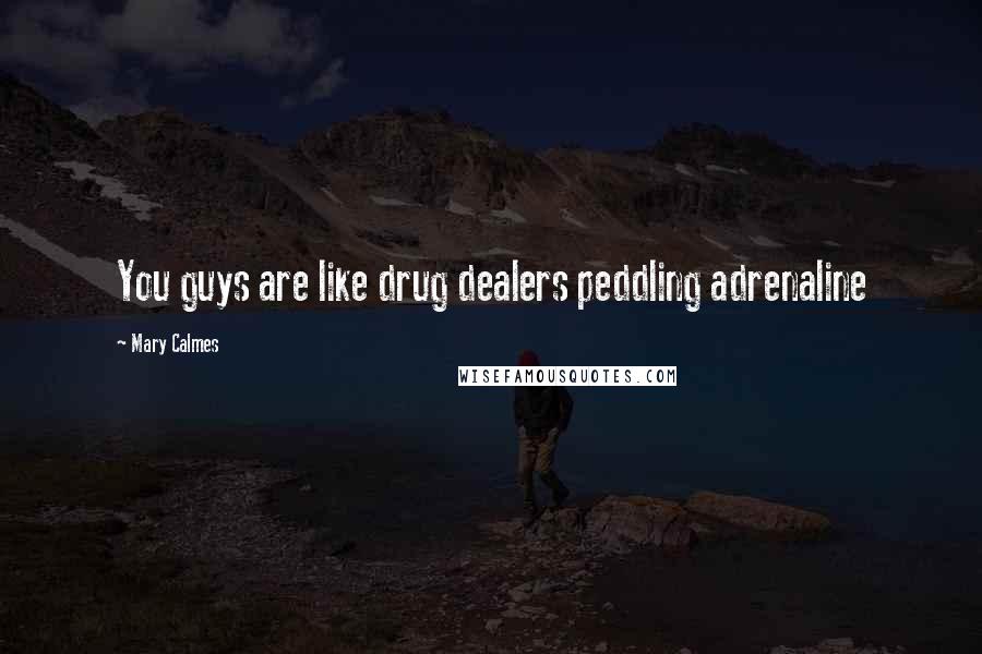 Mary Calmes Quotes: You guys are like drug dealers peddling adrenaline