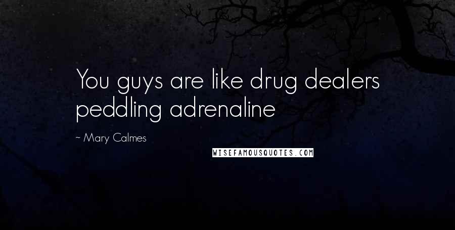 Mary Calmes Quotes: You guys are like drug dealers peddling adrenaline