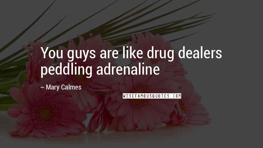 Mary Calmes Quotes: You guys are like drug dealers peddling adrenaline