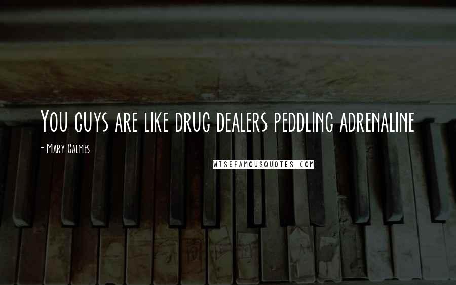 Mary Calmes Quotes: You guys are like drug dealers peddling adrenaline