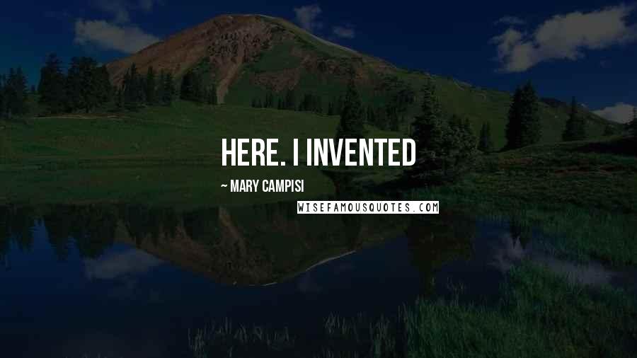 Mary Campisi Quotes: here. I invented