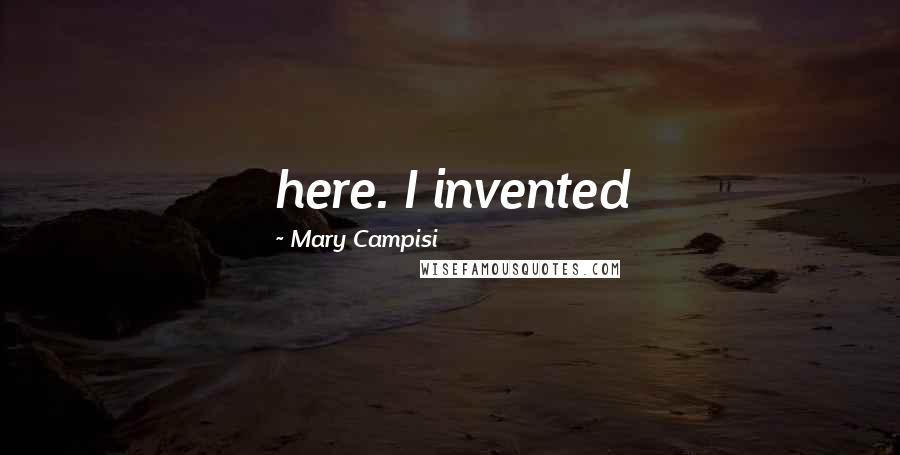 Mary Campisi Quotes: here. I invented