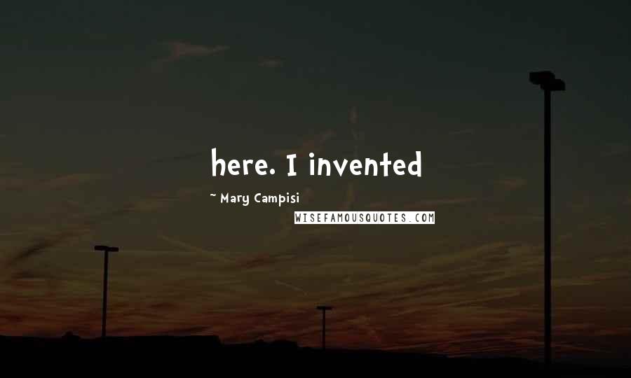 Mary Campisi Quotes: here. I invented