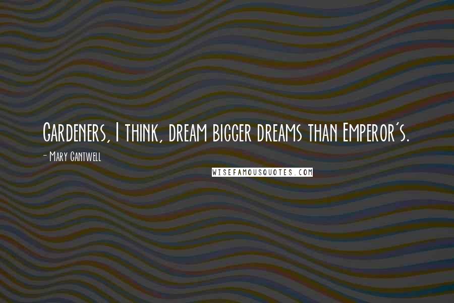 Mary Cantwell Quotes: Gardeners, I think, dream bigger dreams than Emperor's.