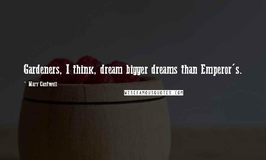 Mary Cantwell Quotes: Gardeners, I think, dream bigger dreams than Emperor's.