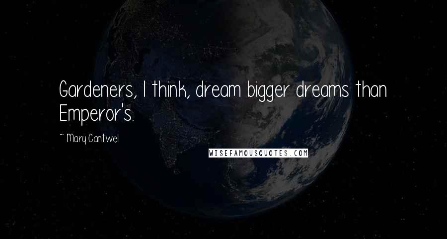 Mary Cantwell Quotes: Gardeners, I think, dream bigger dreams than Emperor's.