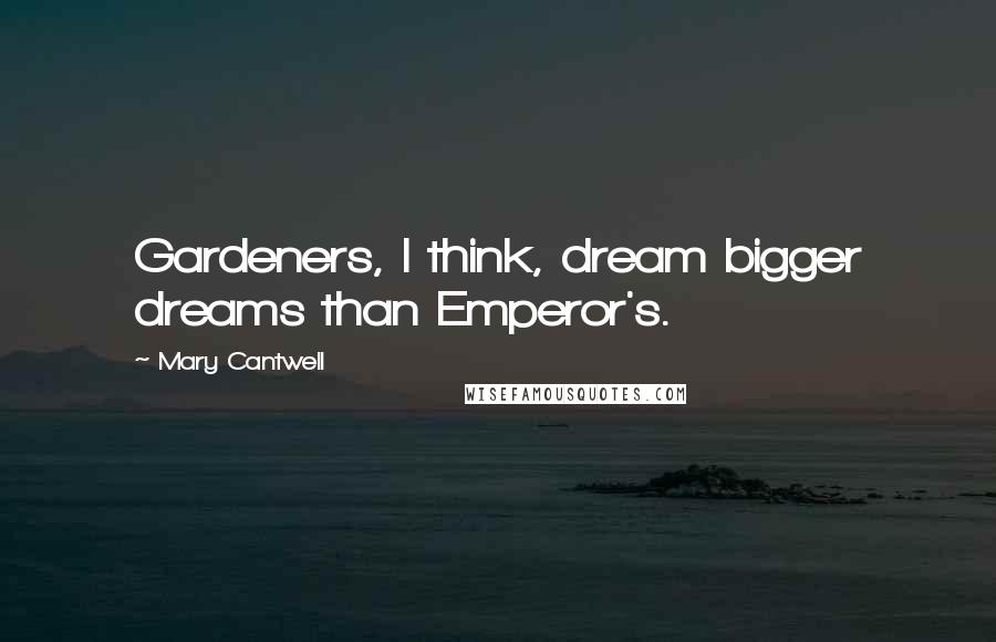 Mary Cantwell Quotes: Gardeners, I think, dream bigger dreams than Emperor's.