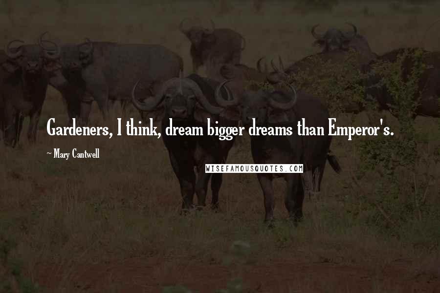 Mary Cantwell Quotes: Gardeners, I think, dream bigger dreams than Emperor's.