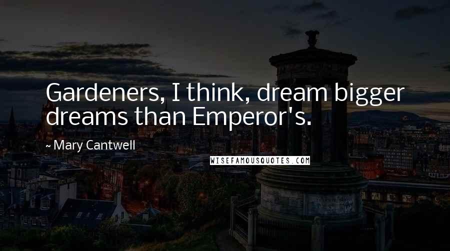 Mary Cantwell Quotes: Gardeners, I think, dream bigger dreams than Emperor's.