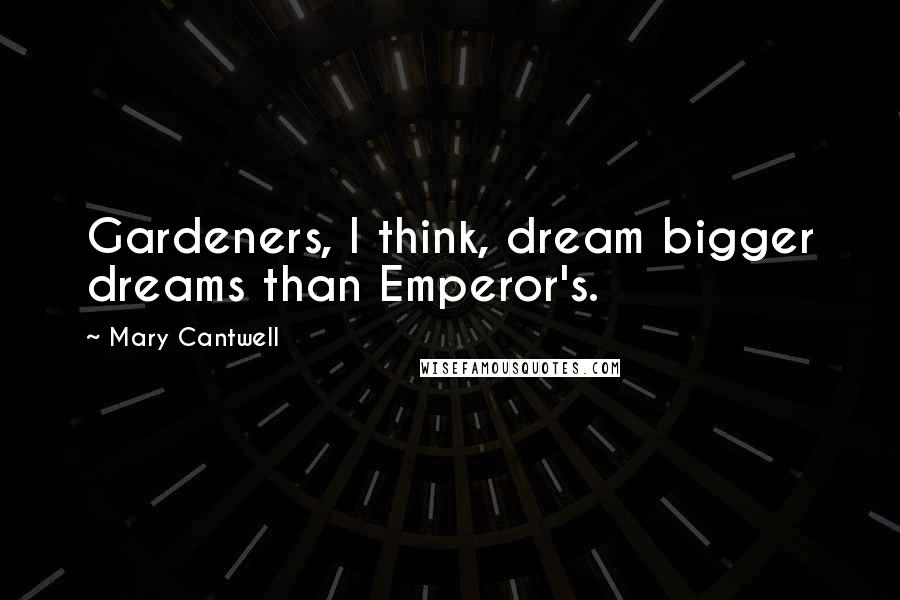 Mary Cantwell Quotes: Gardeners, I think, dream bigger dreams than Emperor's.