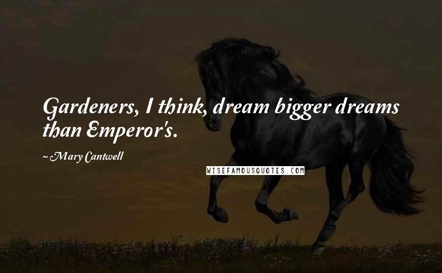 Mary Cantwell Quotes: Gardeners, I think, dream bigger dreams than Emperor's.