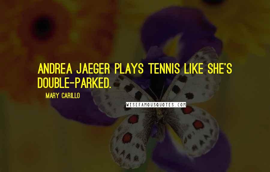 Mary Carillo Quotes: Andrea Jaeger plays tennis like she's double-parked.