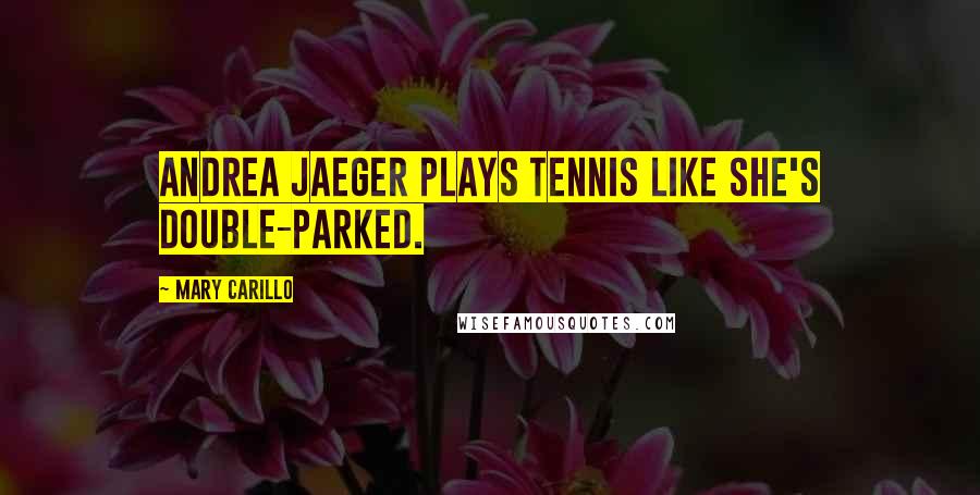 Mary Carillo Quotes: Andrea Jaeger plays tennis like she's double-parked.