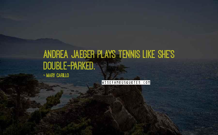 Mary Carillo Quotes: Andrea Jaeger plays tennis like she's double-parked.