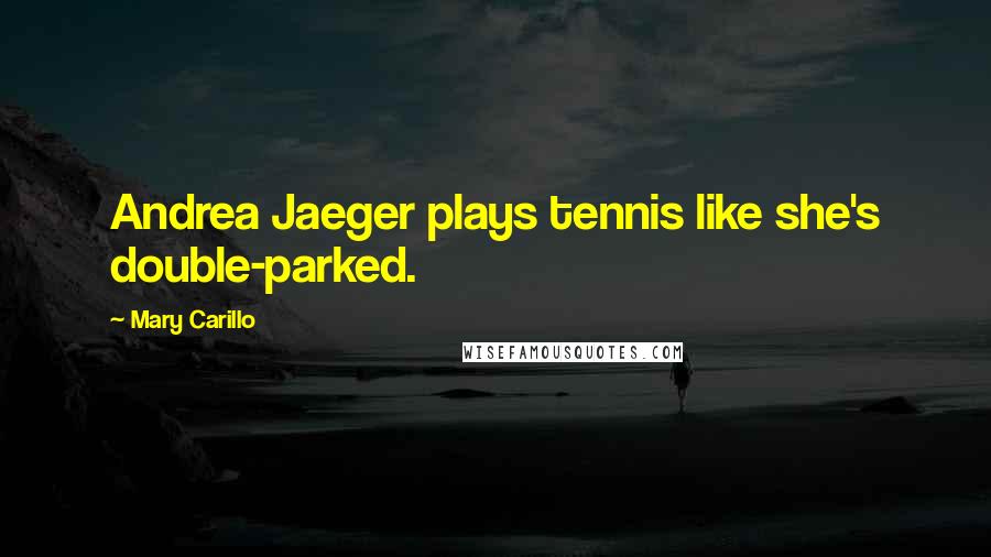 Mary Carillo Quotes: Andrea Jaeger plays tennis like she's double-parked.