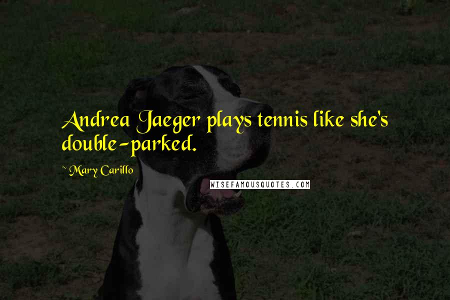 Mary Carillo Quotes: Andrea Jaeger plays tennis like she's double-parked.