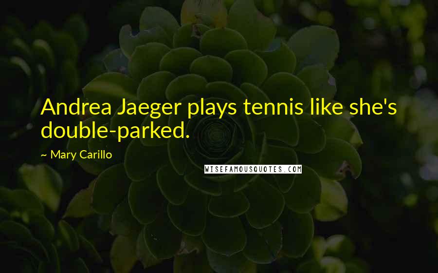 Mary Carillo Quotes: Andrea Jaeger plays tennis like she's double-parked.