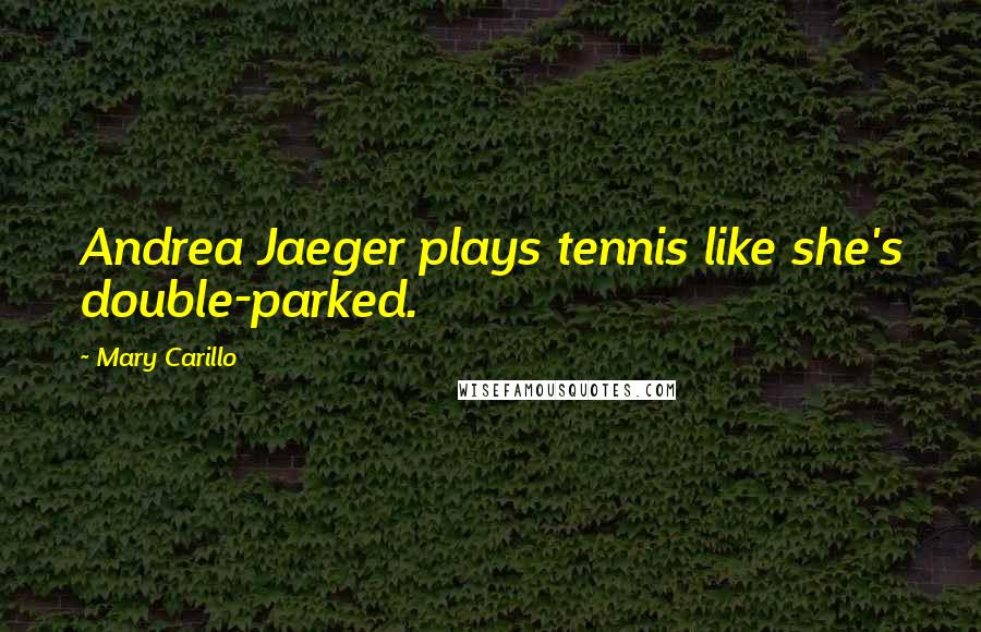 Mary Carillo Quotes: Andrea Jaeger plays tennis like she's double-parked.