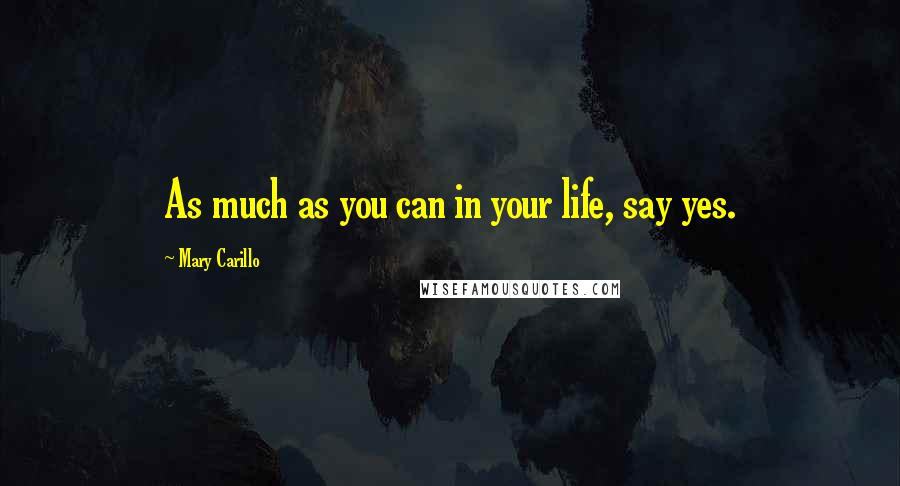 Mary Carillo Quotes: As much as you can in your life, say yes.