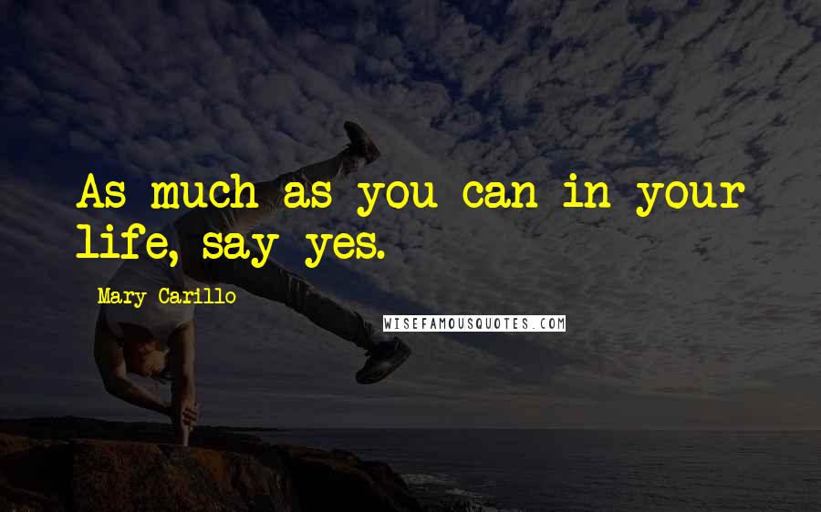 Mary Carillo Quotes: As much as you can in your life, say yes.