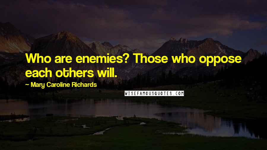 Mary Caroline Richards Quotes: Who are enemies? Those who oppose each others will.