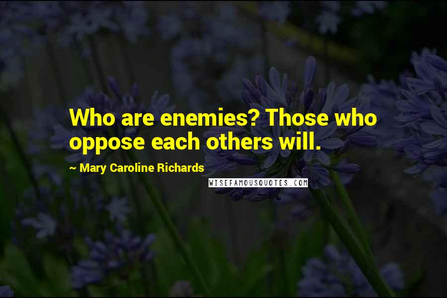 Mary Caroline Richards Quotes: Who are enemies? Those who oppose each others will.